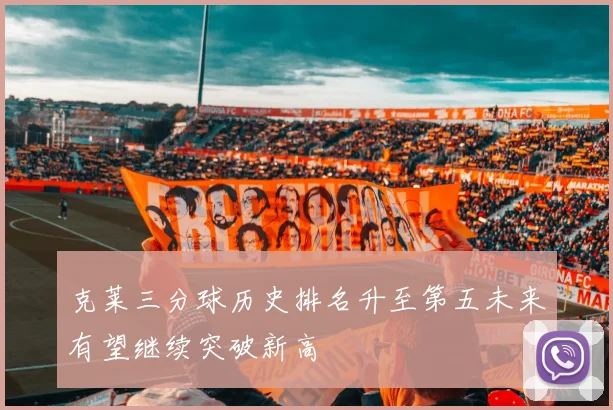 克莱三分球历史排名升至第五未来有望继续突破新高