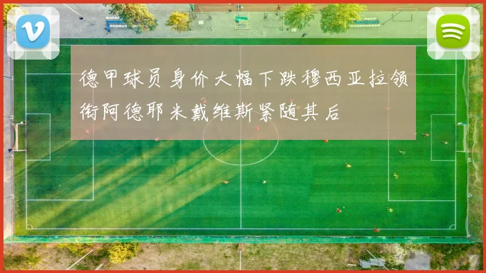德甲球员身价大幅下跌穆西亚拉领衔阿德耶米戴维斯紧随其后