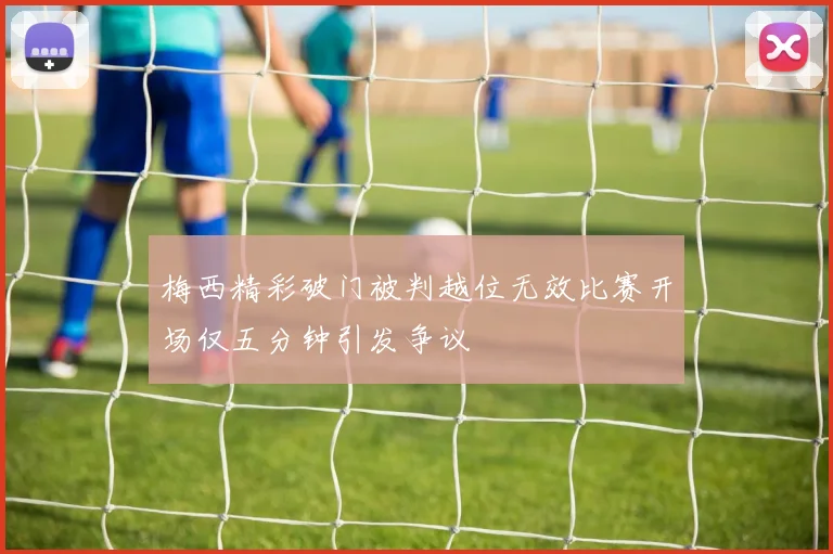 梅西精彩破门被判越位无效比赛开场仅五分钟引发争议