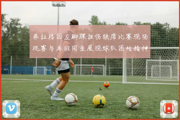 弗拉格因左脚踝扭伤缺席比赛现场观赛与库班同坐展现球队团结精神